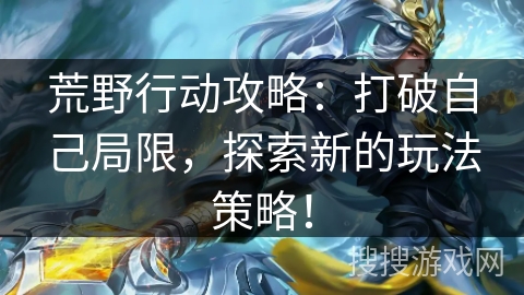 荒野行动攻略：打破自己局限，探索新的玩法策略！