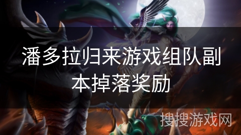 潘多拉归来游戏组队副本掉落奖励