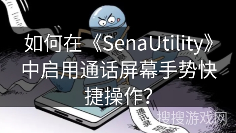 如何在《SenaUtility》中启用通话屏幕手势快捷操作? 如何在《SenaUtility》中启用通话屏幕手势快捷操作?