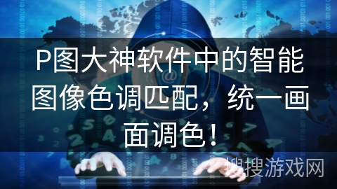 P图大神软件中的智能图像色调匹配,统一画面调色! P图大神软件中的智能图像色调匹配,统一画面调色!
