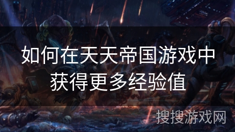 如何在天天帝国游戏中获得更多经验值