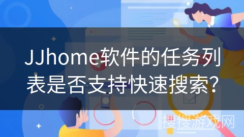 JJhome软件的任务列表是否支持快速搜索？