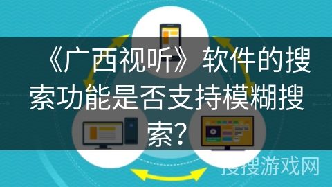 《广西视听》软件的搜索功能是否支持模糊搜索？