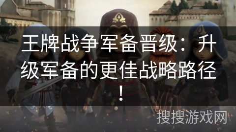 王牌战争军备晋级：升级军备的更佳战略路径！