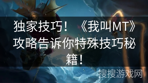 独家技巧!《我叫MT》攻略告诉你特殊技巧秘籍! 独家技巧!《我叫MT》攻略告诉你特殊技巧秘籍!