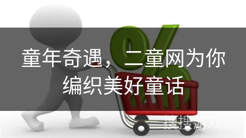 童年奇遇，二童网为你编织美好童话