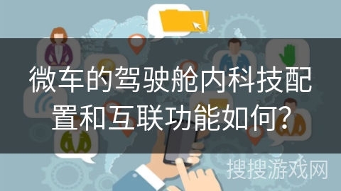 微车的驾驶舱内科技配置和互联功能如何？