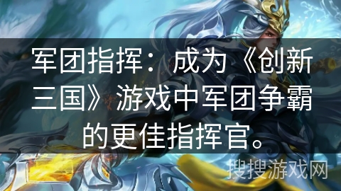 军团指挥：成为《创新三国》游戏中军团争霸的更佳指挥官。