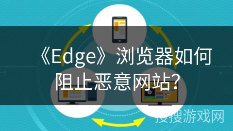 《Edge》浏览器如何阻止恶意网站？