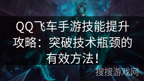 QQ飞车手游技能提升攻略：突破技术瓶颈的有效方法！