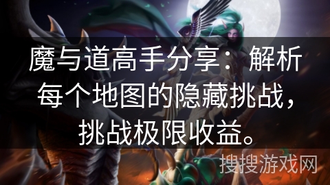 魔与道高手分享：解析每个地图的隐藏挑战，挑战极限收益。