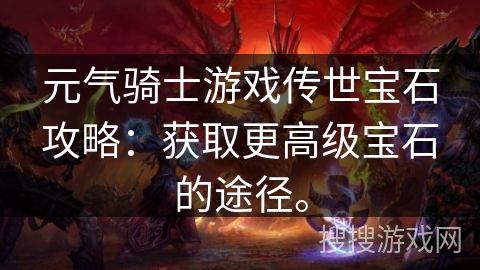 元气骑士游戏传世宝石攻略：获取更高级宝石的途径。