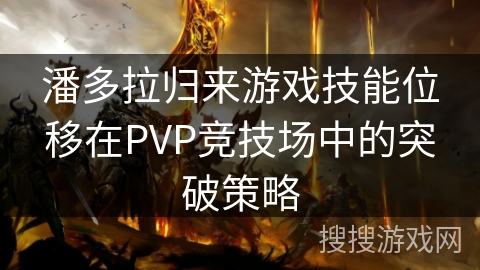 潘多拉归来游戏技能位移在PVP竞技场中的突破策略
