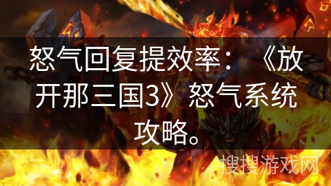 怒气回复提效率：《放开那三国3》怒气系统攻略。