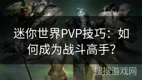 迷你世界PVP技巧：如何成为战斗高手？