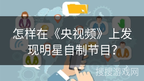 怎样在《央视频》上发现明星自制节目？