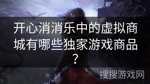 开心消消乐中的虚拟商城有哪些独家游戏商品？