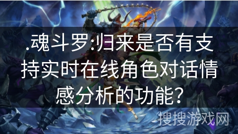 .魂斗罗:归来是否有支持实时在线角色对话情感分析的功能？
