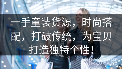 一手童装货源，时尚搭配，打破传统，为宝贝打造独特个性！