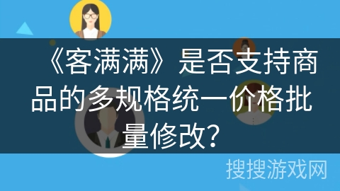 《客满满》是否支持商品的多规格统一价格批量修改？