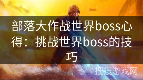 部落大作战世界boss心得:挑战世界boss的技巧 部落大作战世界boss心得:挑战世界boss的技巧