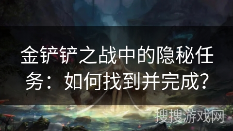 金铲铲之战中的隐秘任务:如何找到并完成? 金铲铲之战中的隐秘任务:如何找到并完成?