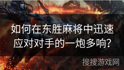 如何在东胜麻将中迅速应对对手的一炮多响？