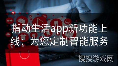 指动生活app新功能上线：为您定制智能服务