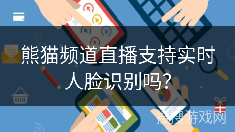 熊猫频道直播支持实时人脸识别吗? 熊猫频道直播支持实时人脸识别吗?