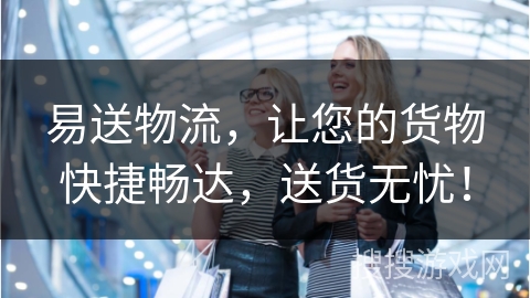 易送物流，让您的货物快捷畅达，送货无忧！