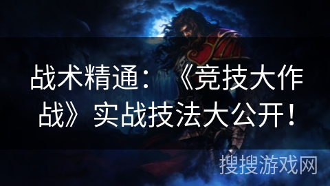 战术精通:《竞技大作战》实战技法大公开! 战术精通:《竞技大作战》实战技法大公开!