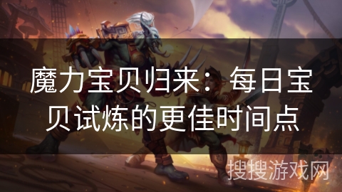 魔力宝贝归来：每日宝贝试炼的更佳时间点