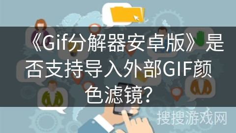 《Gif分解器安卓版》是否支持导入外部GIF颜色滤镜？