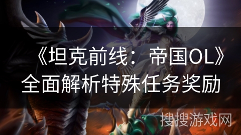 《坦克前线：帝国OL》全面解析特殊任务奖励