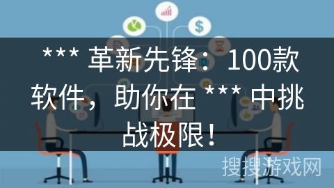 *** 革新先锋:100款软件,助你在 *** 中挑战极限! *** 革新先锋:100款软件,助你在 *** 中挑战极限!