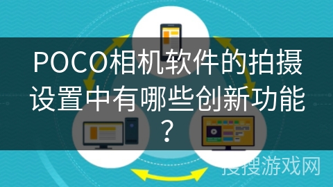 POCO相机软件的拍摄设置中有哪些创新功能? POCO相机软件的拍摄设置中有哪些创新功能?
