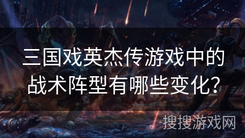 三国戏英杰传游戏中的战术阵型有哪些变化？