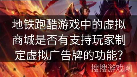 地铁跑酷游戏中的虚拟商城是否有支持玩家制定虚拟广告牌的功能? 地铁跑酷游戏中的虚拟商城是否有支持玩家制定虚拟广告牌的功能?