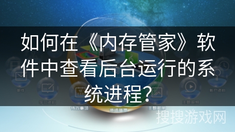 如何在《内存管家》软件中查看后台运行的系统进程? 如何在《内存管家》软件中查看后台运行的系统进程?