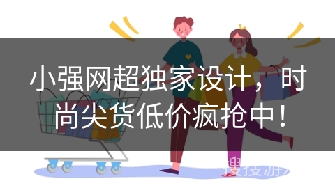 小强网超独家设计，时尚尖货低价疯抢中！