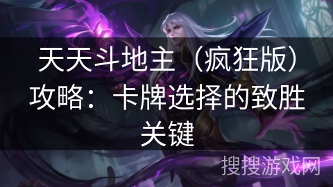 天天斗地主(疯狂版)攻略:卡牌选择的致胜关键 天天斗地主(疯狂版)攻略:卡牌选择的致胜关键