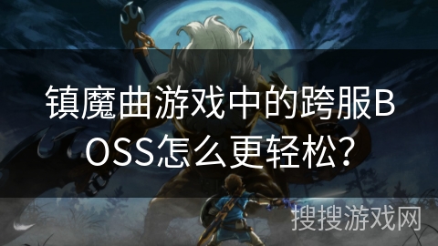 镇魔曲游戏中的跨服BOSS怎么更轻松？
