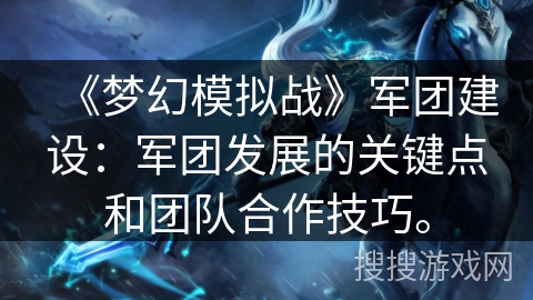 《梦幻模拟战》军团建设：军团发展的关键点和团队合作技巧。