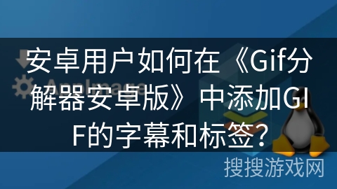 安卓用户如何在《Gif分解器安卓版》中添加GIF的字幕和标签？