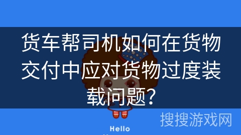 货车帮司机如何在货物交付中应对货物过度装载问题？
