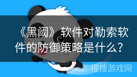 《黑阈》软件对勒索软件的防御策略是什么? 《黑阈》软件对勒索软件的防御策略是什么?