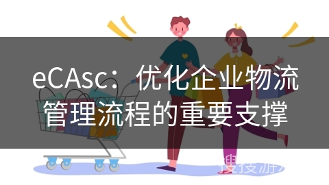 eCAsc：优化企业物流管理流程的重要支撑