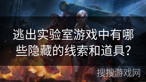 逃出实验室游戏中有哪些隐藏的线索和道具？