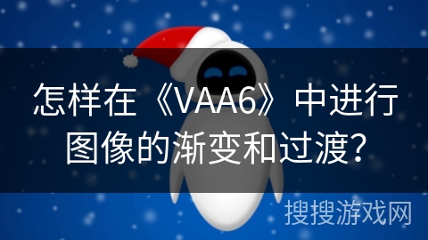 怎样在《VAA6》中进行图像的渐变和过渡？