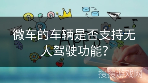 微车的车辆是否支持无人驾驶功能？
